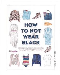 How Not to Wear Black: Find Your Style, Create Your Forever Wardrobe